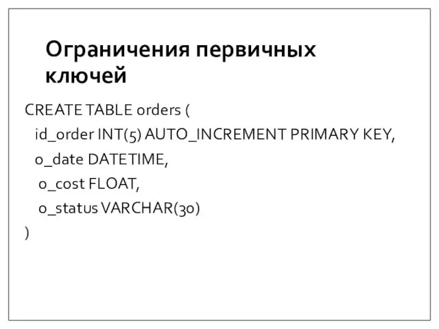 Ограничения первичных ключей CREATE TABLE orders ( id_order INT(5) AUTO_INCREMENT PRIMARY KEY,