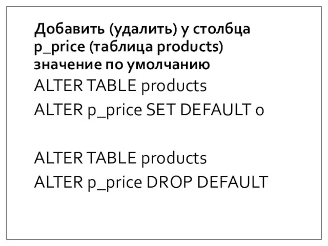 Добавить (удалить) у столбца p_price (таблица products) значение по умолчанию ALTER TABLE