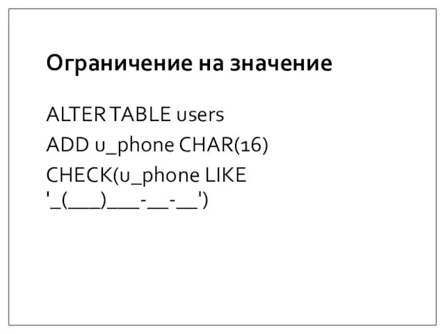 Ограничение на значение ALTER TABLE users ADD u_phone CHAR(16) CHECK(u_phone LIKE '_(___)___-__-__')
