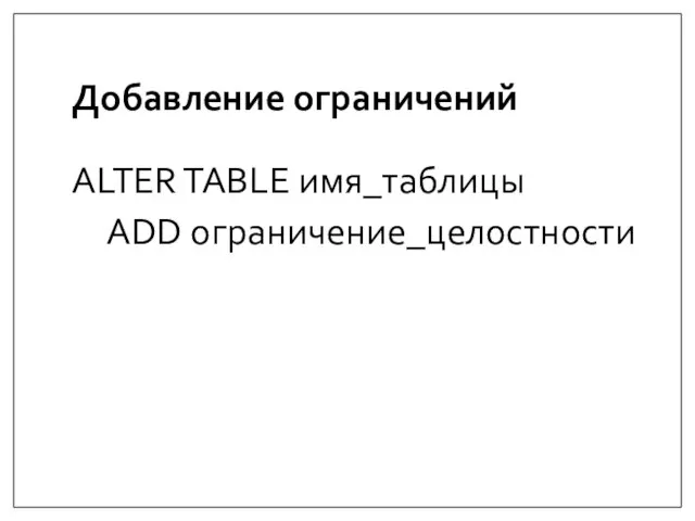 Добавление ограничений ALTER TABLE имя_таблицы ADD ограничение_целостности