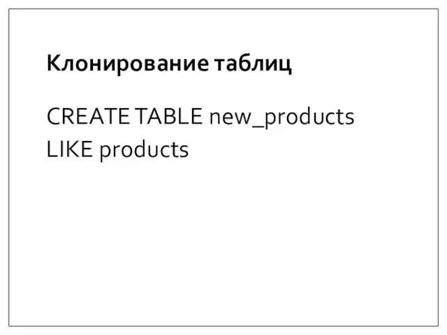 Клонирование таблиц CREATE TABLE new_products LIKE products