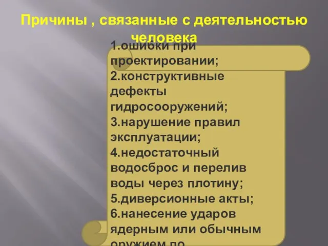 1.ошибки при проектировании; 2.конструктивные дефекты гидросооружений; 3.нарушение правил эксплуатации; 4.недостаточный водосброс и