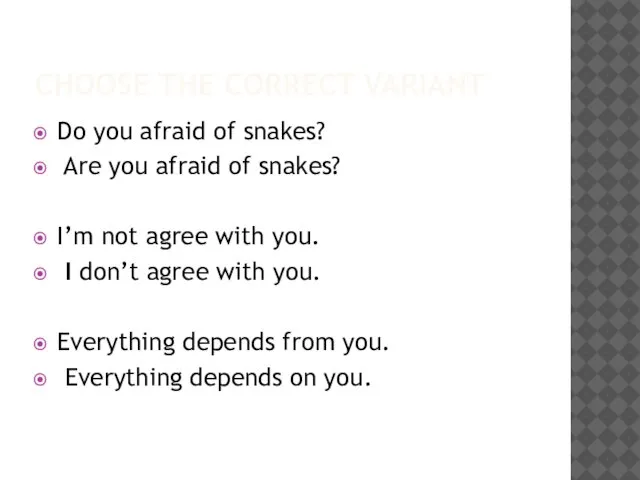 CHOOSE THE CORRECT VARIANT Do you afraid of snakes? Are you afraid