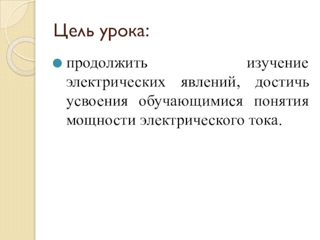 Цель урока: продолжить изучение электрических явлений, достичь усвоения обучающимися понятия мощности электрического тока.