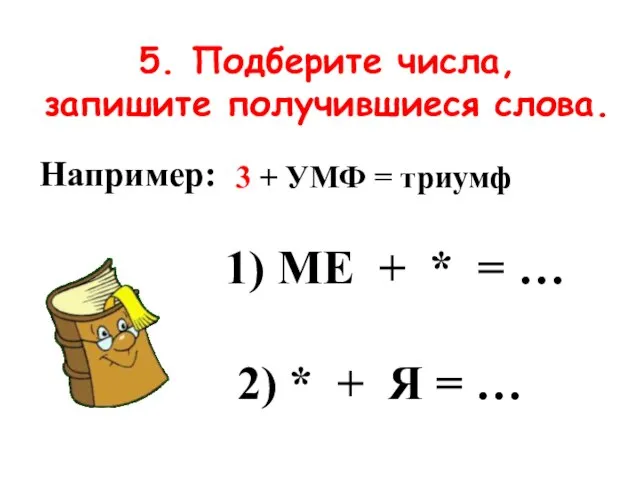 5. Подберите числа, запишите получившиеся слова. 1) МЕ + * = …