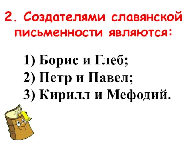 2. Создателями славянской письменности являются: 1) Борис и Глеб; 2) Петр и