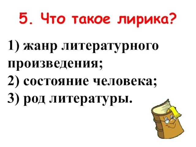 5. Что такое лирика? 1) жанр литературного произведения; 2) состояние человека; 3) род литературы.