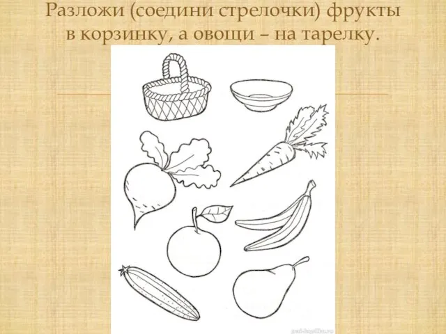 Разложи (соедини стрелочки) фрукты в корзинку, а овощи – на тарелку.