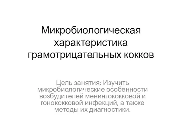 Микробиологическая характеристика грамотрицательных кокков Цель занятия: Изучить микробиологические особенности возбудителей менингококковой и