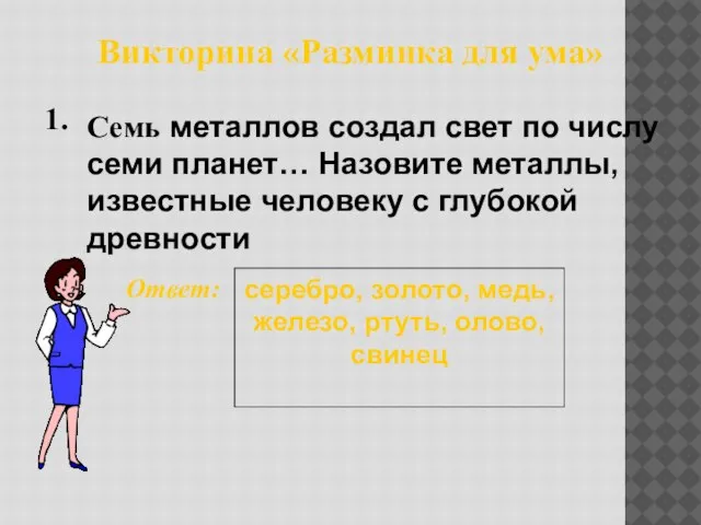 Викторина «Разминка для ума» 1. Ответ: серебро, золото, медь, железо, ртуть, олово,