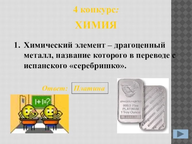 4 конкурс: 1. Ответ: Платина ХИМИЯ Химический элемент – драгоценный металл, название