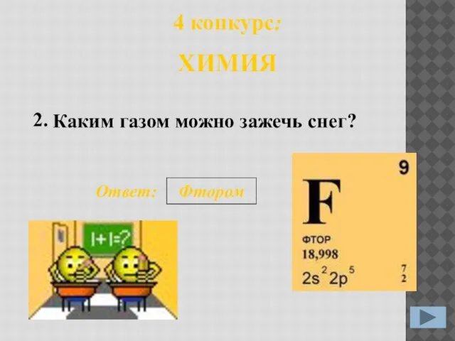 Каким газом можно зажечь снег? 2. Ответ: Фтором 4 конкурс: ХИМИЯ