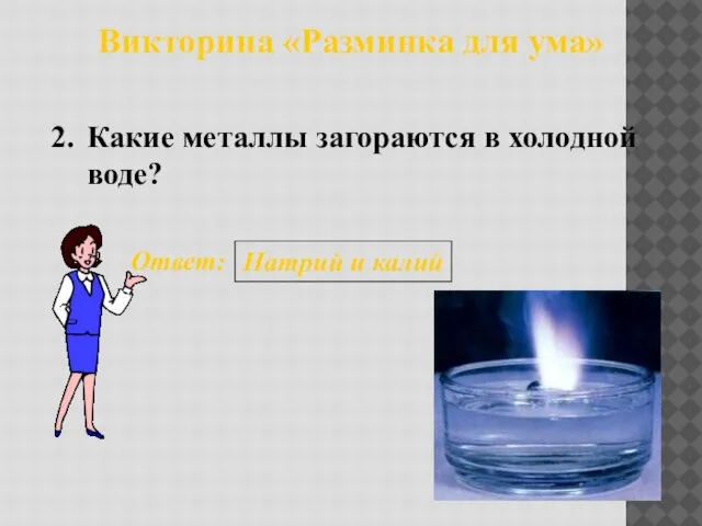 Викторина «Разминка для ума» 2. Ответ: Натрий и калий Какие металлы загораются в холодной воде?