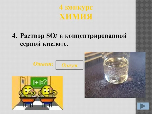 4 конкурс ХИМИЯ 4. Ответ: Олеум Раствор SO3 в концентрированной серной кислоте.