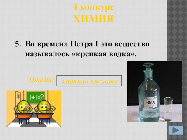 4 конкурс ХИМИЯ 5. Ответ: Азотная кислота Во времена Петра I это вещество называлось «крепкая водка».