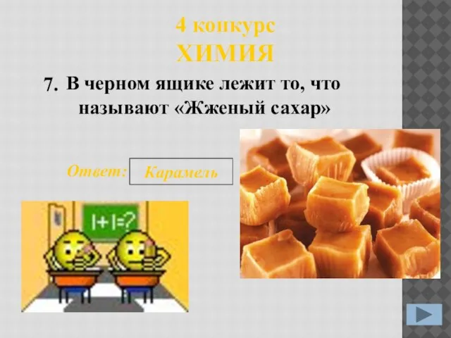 4 конкурс ХИМИЯ В черном ящике лежит то, что называют «Жженый сахар» 7. Ответ: Карамель