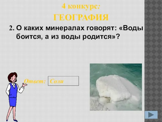 2. Ответ: Соли 4 конкурс: ГЕОГРАФИЯ О каких минералах говорят: «Воды боится, а из воды родится»?