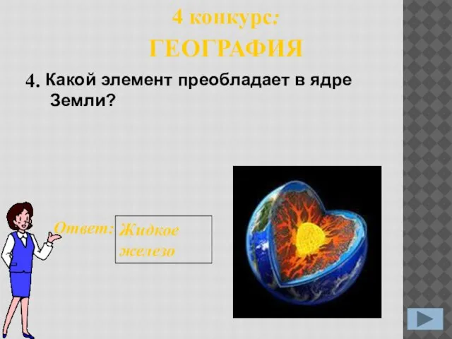 4. Ответ: Жидкое железо 4 конкурс: ГЕОГРАФИЯ Какой элемент преобладает в ядре Земли?