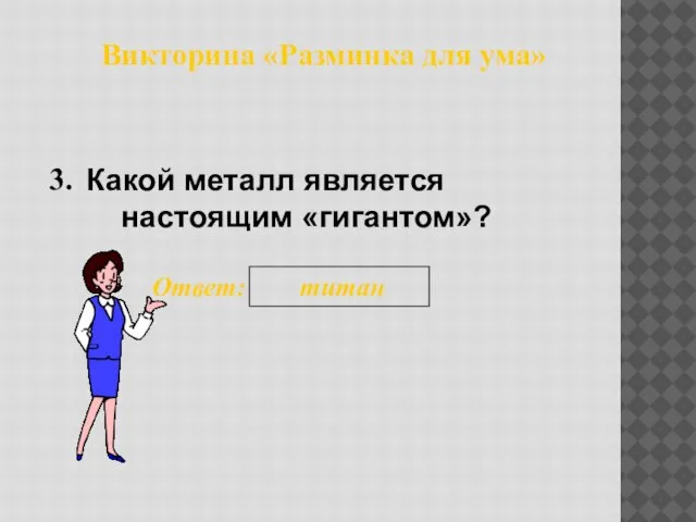 Какой металл является настоящим «гигантом»? 3. Ответ: титан Викторина «Разминка для ума»