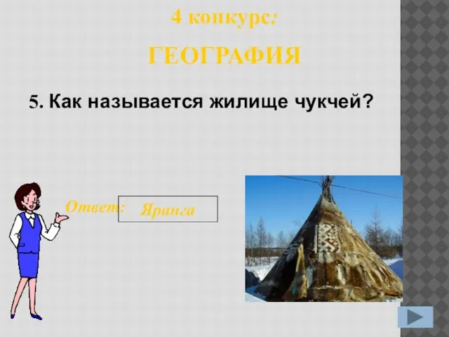 5. Ответ: Яранга 4 конкурс: ГЕОГРАФИЯ Как называется жилище чукчей?