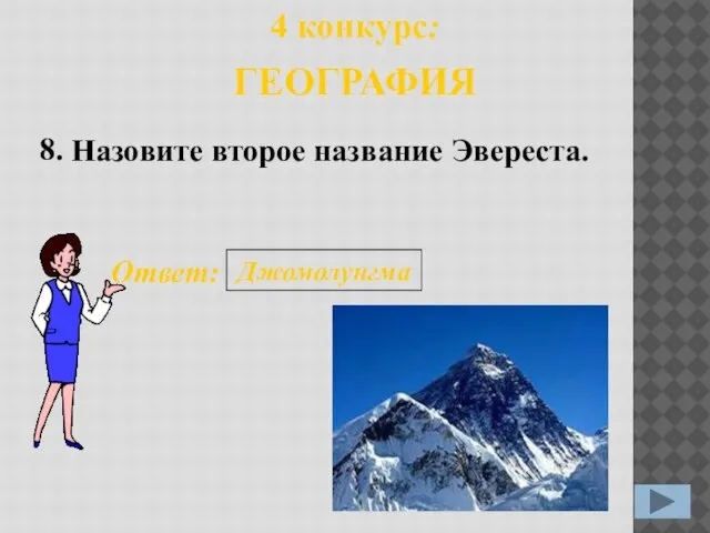 8. Ответ: Джомолунгма 4 конкурс: ГЕОГРАФИЯ Назовите второе название Эвереста.