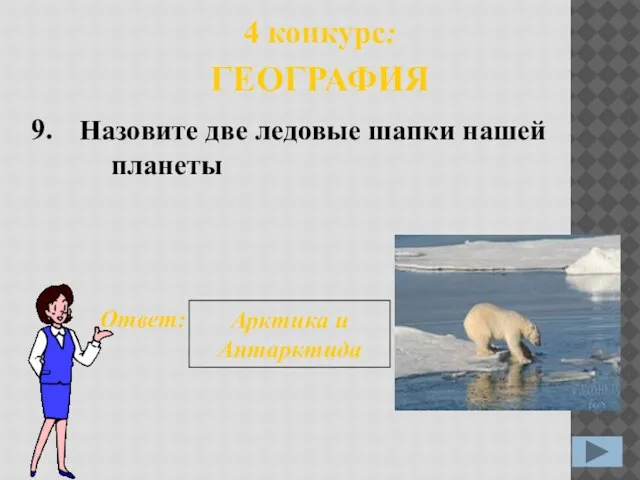 Назовите две ледовые шапки нашей планеты 9. Ответ: Арктика и Антарктида 4 конкурс: ГЕОГРАФИЯ