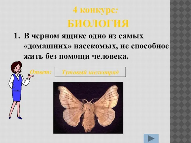 1. Ответ: Тутовый шелкопряд 4 конкурс: БИОЛОГИЯ В черном ящике одно из