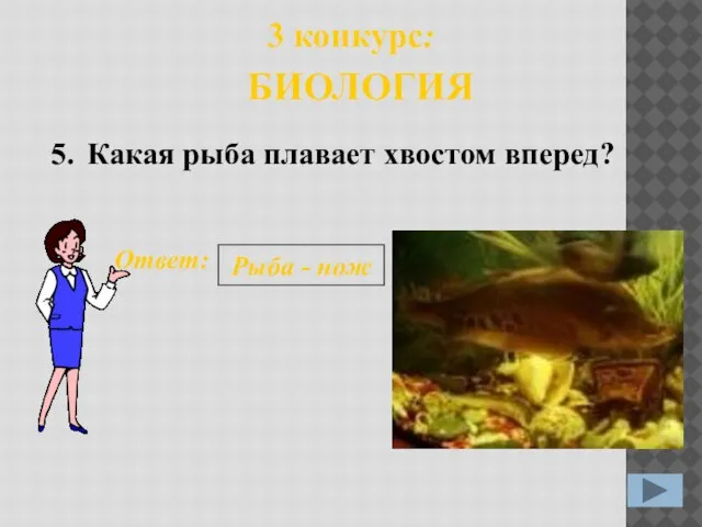 5. Ответ: Рыба - нож 3 конкурс: БИОЛОГИЯ Какая рыба плавает хвостом вперед?