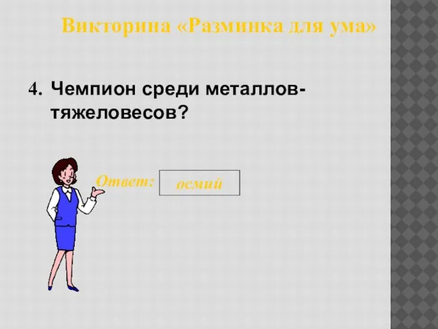 Викторина «Разминка для ума» 4. Ответ: осмий Чемпион среди металлов-тяжеловесов?