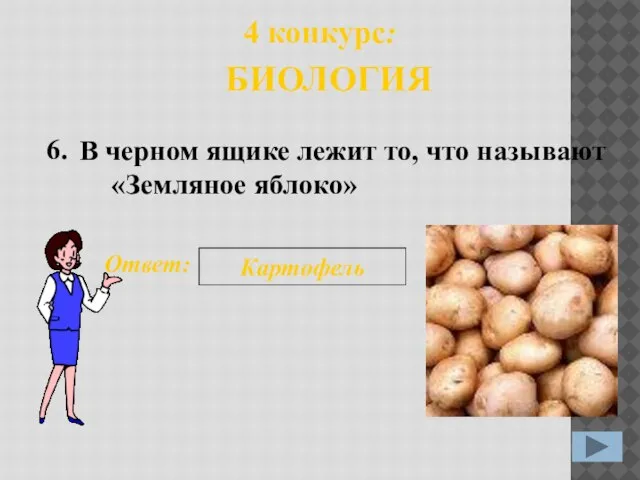 В черном ящике лежит то, что называют «Земляное яблоко» 6. Ответ: Картофель 4 конкурс: БИОЛОГИЯ