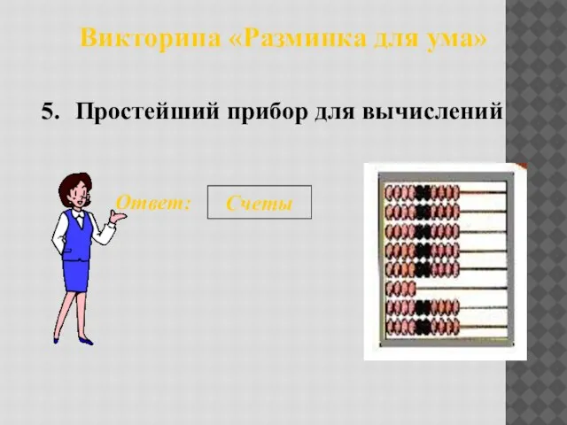 Викторина «Разминка для ума» Простейший прибор для вычислений 5. Ответ: Счеты