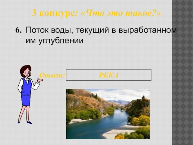 3 конкурс: «Что это такое?» 6. Ответ: РЕКА Поток воды, текущий в выработанном им углублении