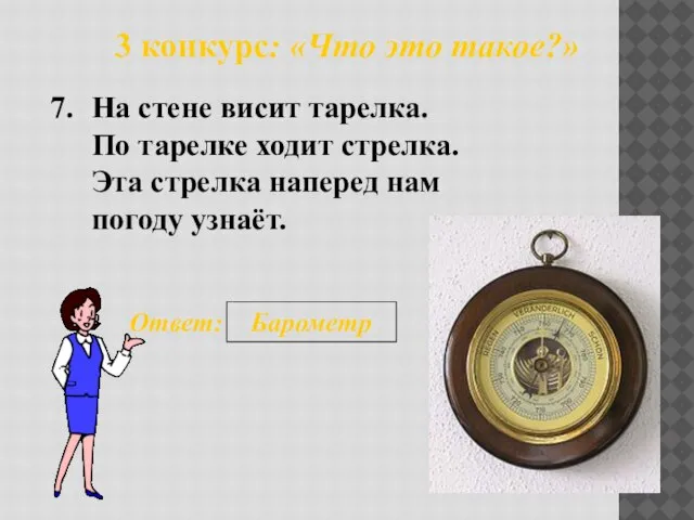 3 конкурс: «Что это такое?» 7. Ответ: Барометр На стене висит тарелка.