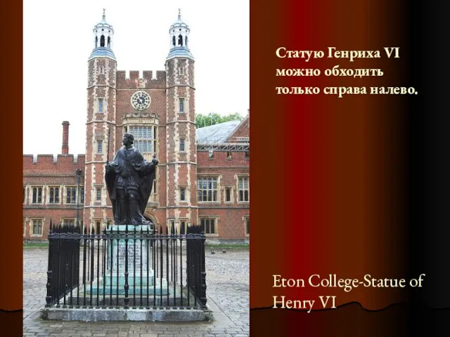 Eton College-Statue of Henry VI Статую Генриха VI можно обходить только справа налево.