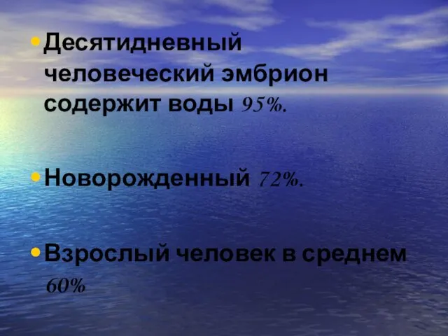 Десятидневный человеческий эмбрион содержит воды 95%. Новорожденный 72%. Взрослый человек в среднем 60%