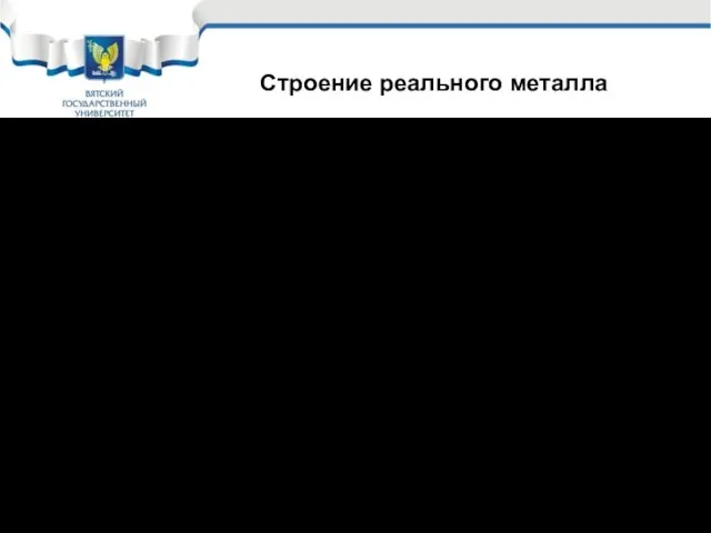 Реальный металл состоит из отдельных зерен, маленьких кристаллитов. Зерно, как маленький монокристалл