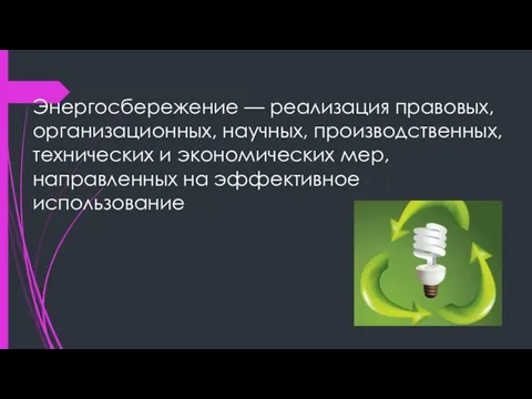 Энергосбережение — реализация правовых, организационных, научных, производственных, технических и экономических мер, направленных на эффективное использование