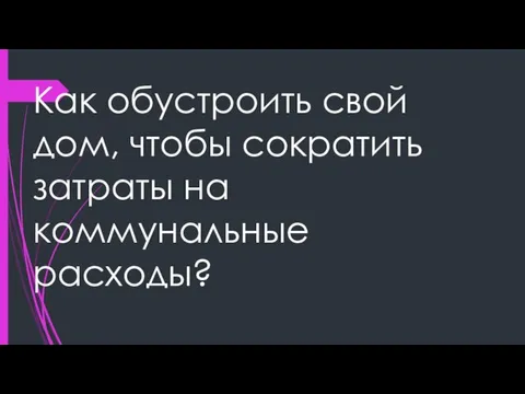 Как обустроить свой дом, чтобы сократить затраты на коммунальные расходы?