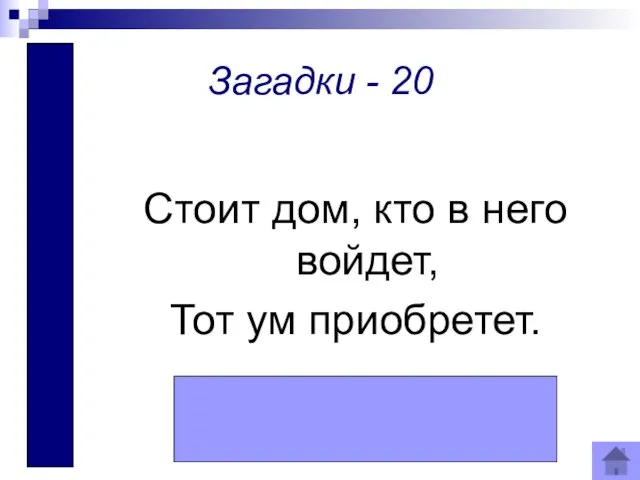 Школа Загадки - 20 Стоит дом, кто в него войдет, Тот ум приобретет.