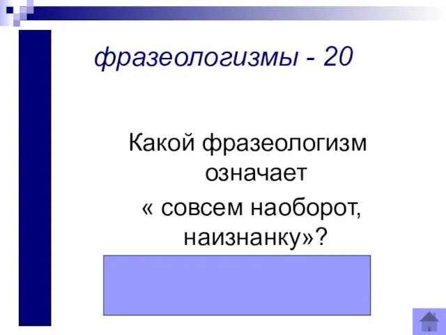 Шиворот - навыворот фразеологизмы - 20 Какой фразеологизм означает « совсем наоборот, наизнанку»?