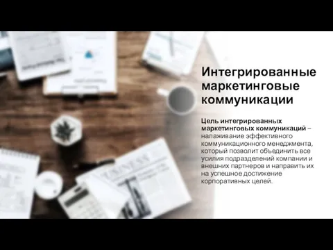 Интегрированные маркетинговые коммуникации Цель интегрированных маркетинговых коммуникаций – налаживание эффективного коммуникационного менеджмента,