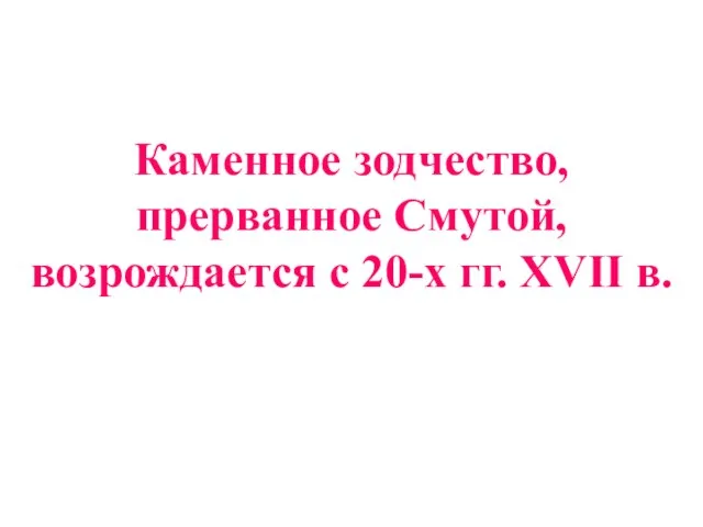 Каменное зодчество, прерванное Смутой, возрождается с 20-х гг. XVII в.