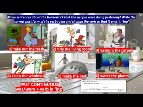 PAST CONTINUOUS was/were + verb in ‘ing’ Make sentences about the housework