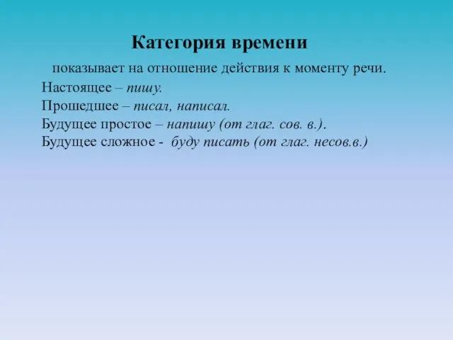 Категория времени показывает на отношение действия к моменту речи. Настоящее – пишу.