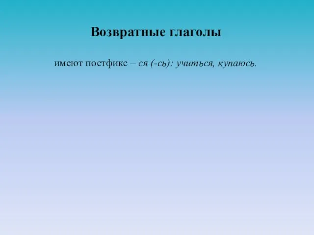 Возвратные глаголы имеют постфикс – ся (-сь): учиться, купаюсь.