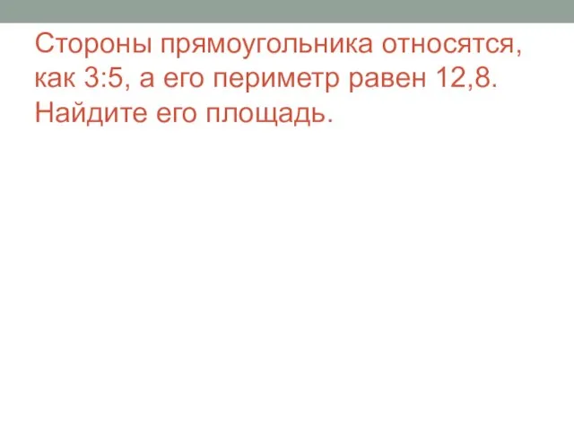 Стороны прямоугольника относятся, как 3:5, а его периметр равен 12,8. Найдите его площадь.