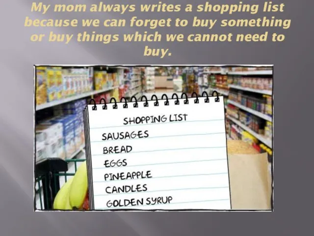 My mom always writes a shopping list because we can forget to
