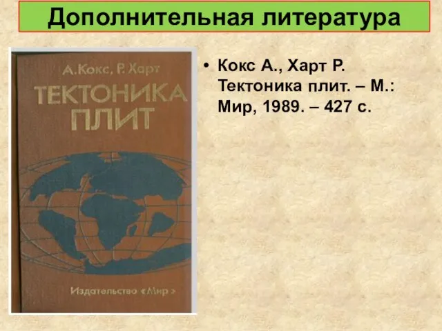 Дополнительная литература Кокс А., Харт Р. Тектоника плит. – М.: Мир, 1989. – 427 с.