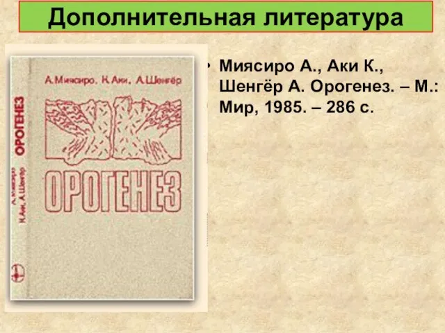 Дополнительная литература Миясиро А., Аки К., Шенгёр А. Орогенез. – М.: Мир, 1985. – 286 c.