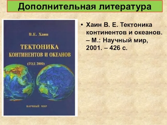 Дополнительная литература Хаин В. Е. Тектоника континентов и океанов. – М.: Научный
